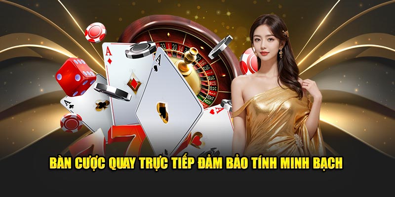 Bàn cược quay trực tiếp đảm bảo tính minh bạch