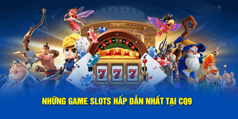 Những Game Slots hấp dẫn nhất tại CQ9 